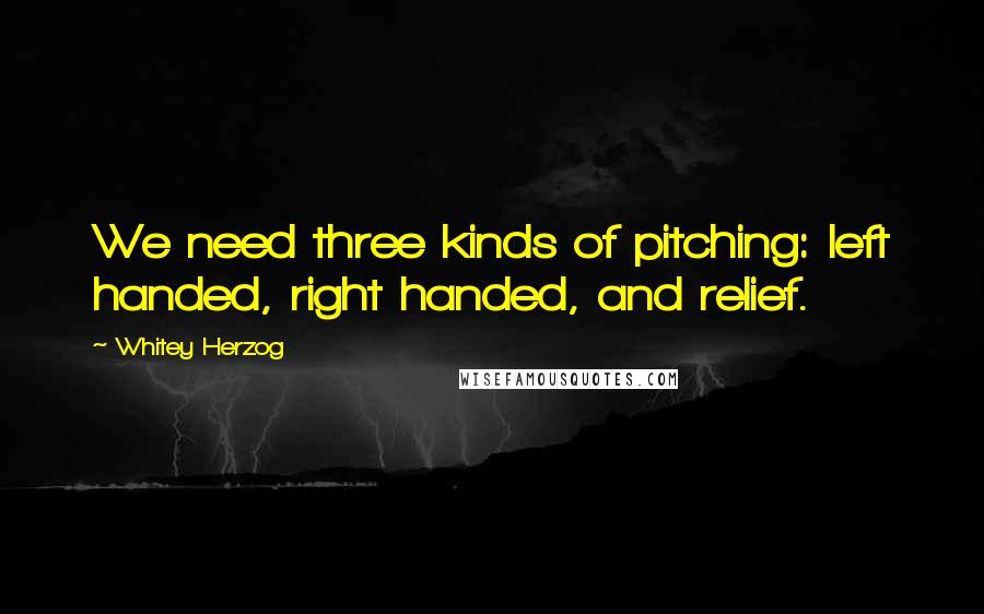 Whitey Herzog Quotes: We need three kinds of pitching: left handed, right handed, and relief.