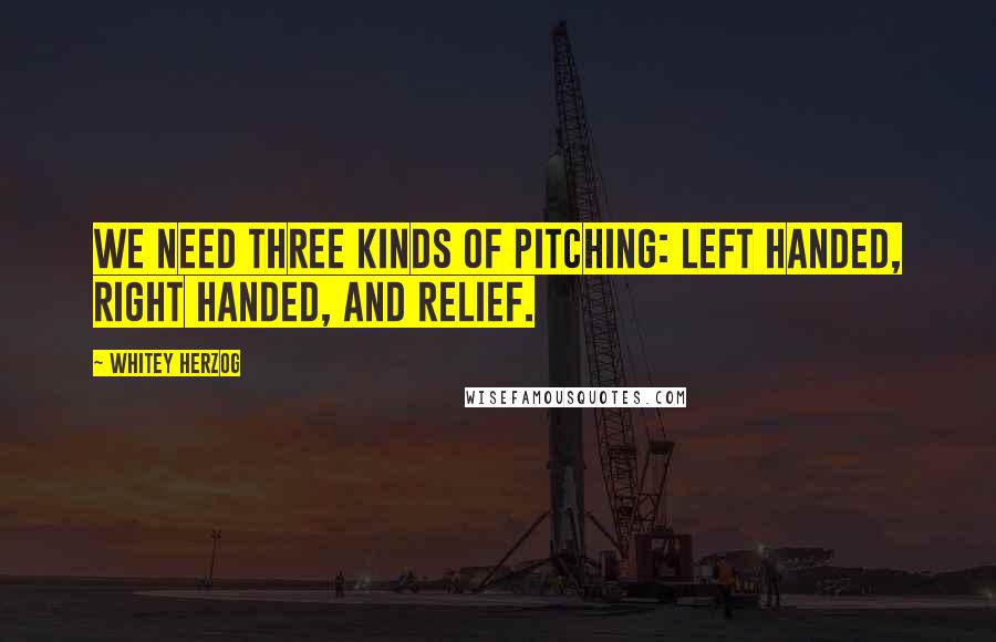 Whitey Herzog Quotes: We need three kinds of pitching: left handed, right handed, and relief.