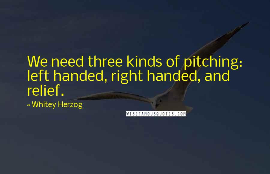 Whitey Herzog Quotes: We need three kinds of pitching: left handed, right handed, and relief.