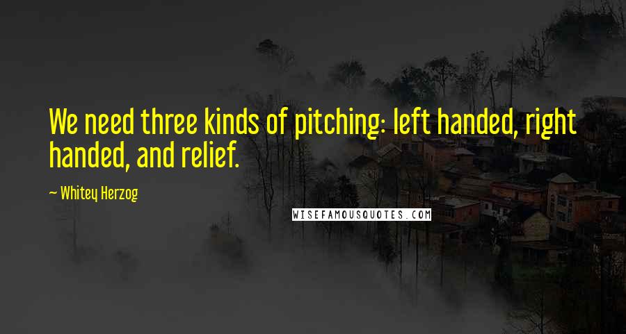 Whitey Herzog Quotes: We need three kinds of pitching: left handed, right handed, and relief.