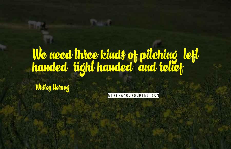 Whitey Herzog Quotes: We need three kinds of pitching: left handed, right handed, and relief.