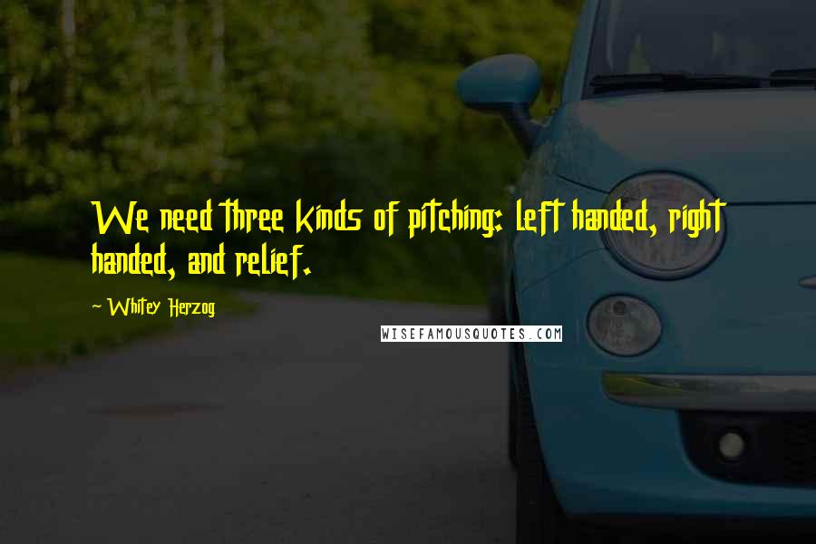 Whitey Herzog Quotes: We need three kinds of pitching: left handed, right handed, and relief.