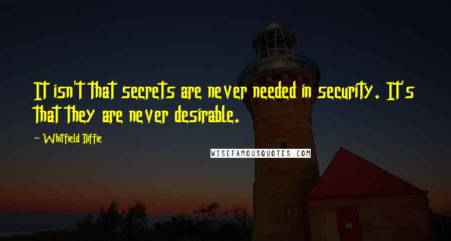 Whitfield Diffie Quotes: It isn't that secrets are never needed in security. It's that they are never desirable.