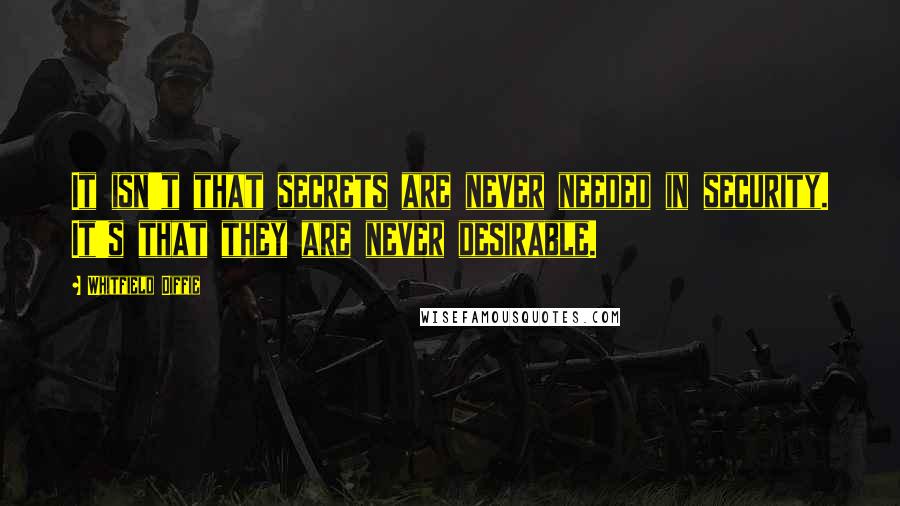 Whitfield Diffie Quotes: It isn't that secrets are never needed in security. It's that they are never desirable.
