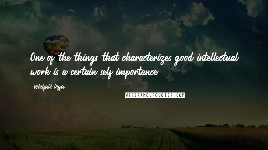 Whitfield Diffie Quotes: One of the things that characterizes good intellectual work is a certain self-importance.