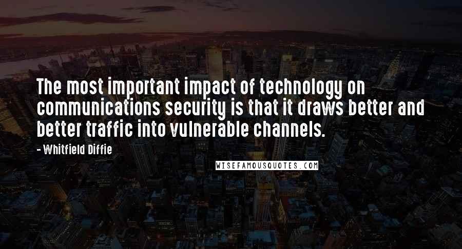 Whitfield Diffie Quotes: The most important impact of technology on communications security is that it draws better and better traffic into vulnerable channels.