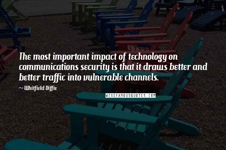 Whitfield Diffie Quotes: The most important impact of technology on communications security is that it draws better and better traffic into vulnerable channels.