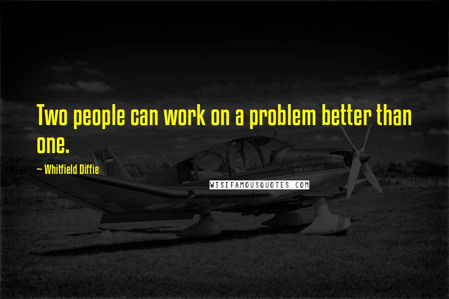 Whitfield Diffie Quotes: Two people can work on a problem better than one.