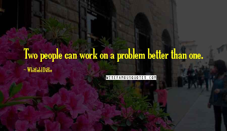 Whitfield Diffie Quotes: Two people can work on a problem better than one.