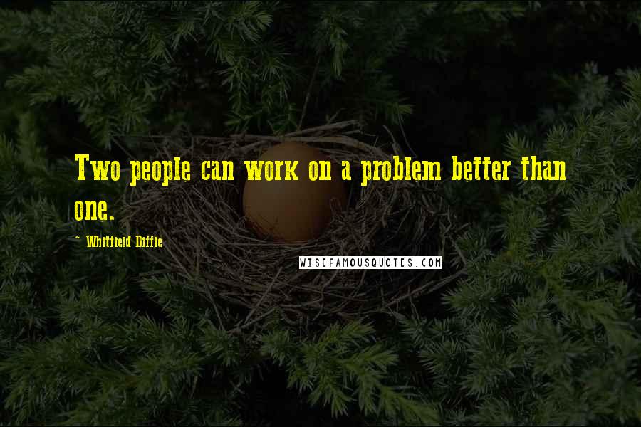 Whitfield Diffie Quotes: Two people can work on a problem better than one.