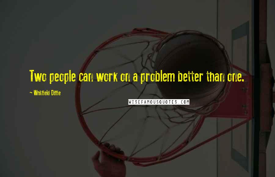 Whitfield Diffie Quotes: Two people can work on a problem better than one.