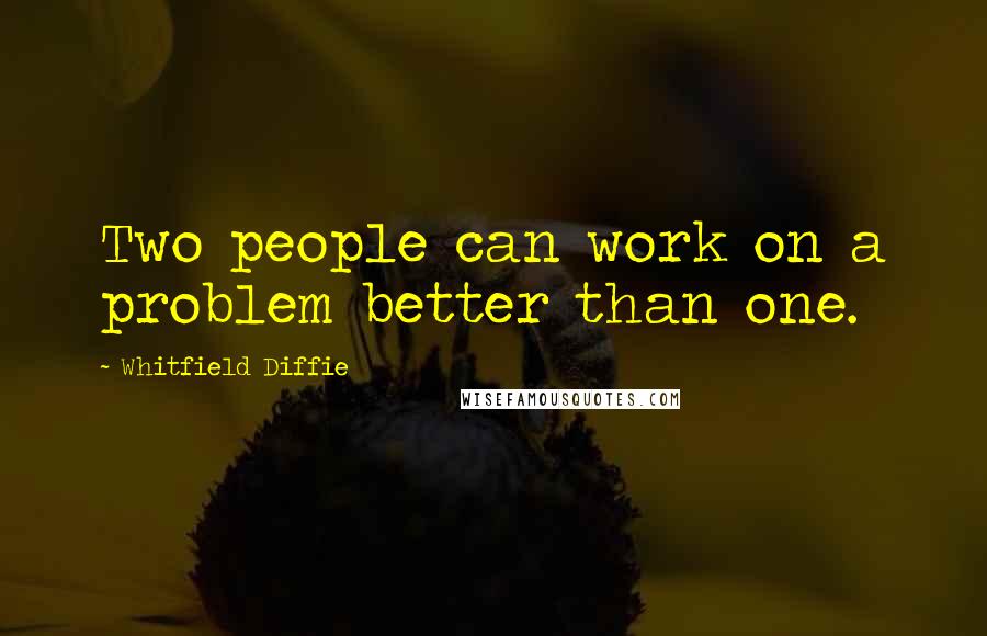 Whitfield Diffie Quotes: Two people can work on a problem better than one.