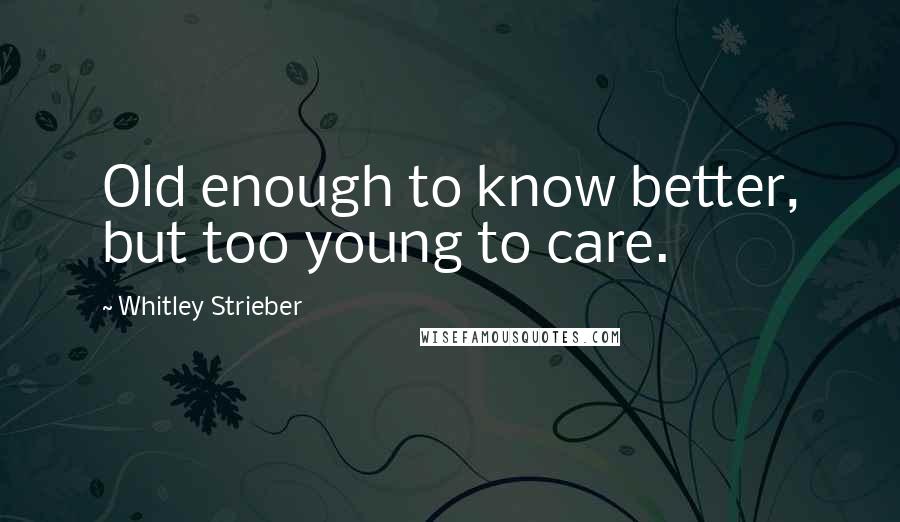 Whitley Strieber Quotes: Old enough to know better, but too young to care.