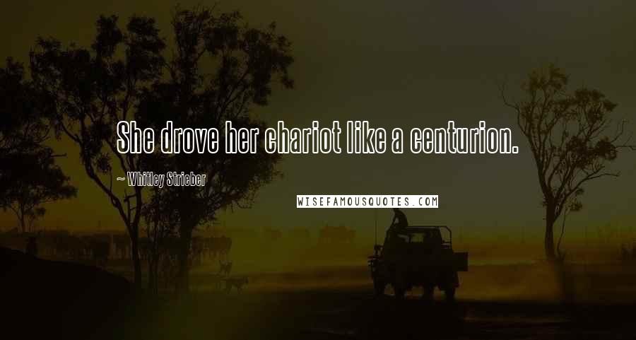 Whitley Strieber Quotes: She drove her chariot like a centurion.