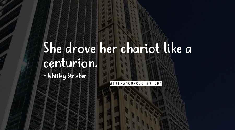 Whitley Strieber Quotes: She drove her chariot like a centurion.