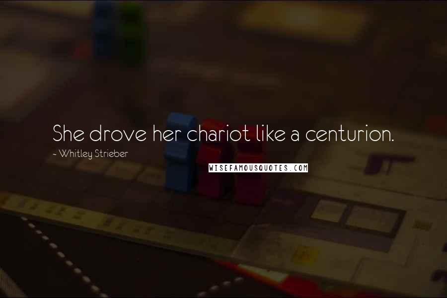 Whitley Strieber Quotes: She drove her chariot like a centurion.