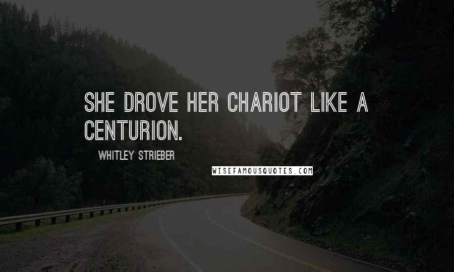 Whitley Strieber Quotes: She drove her chariot like a centurion.