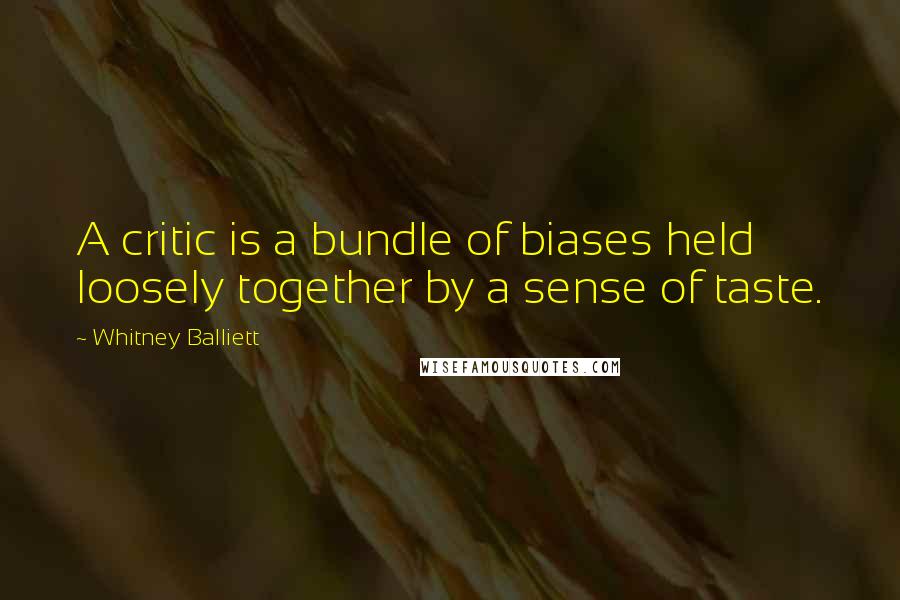 Whitney Balliett Quotes: A critic is a bundle of biases held loosely together by a sense of taste.