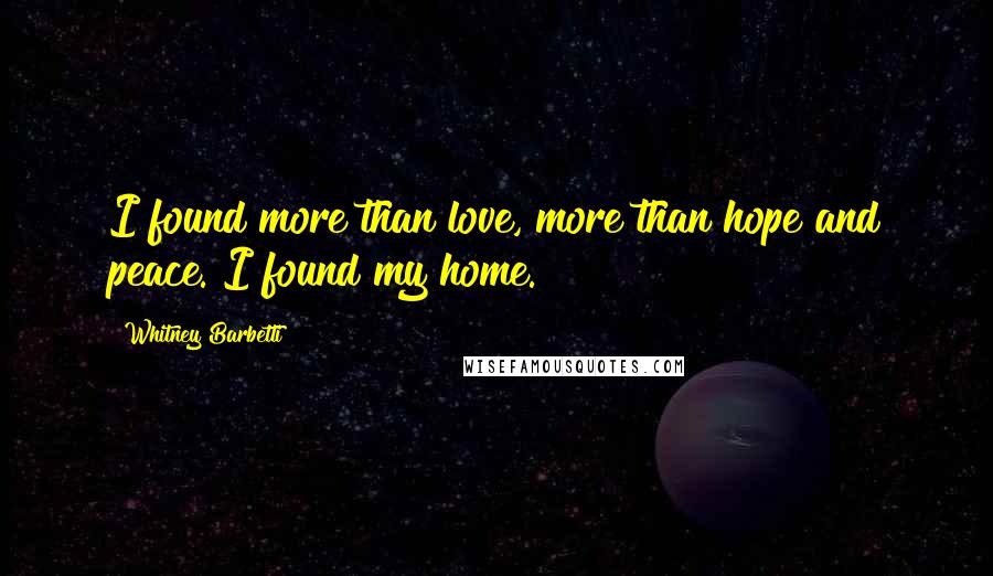 Whitney Barbetti Quotes: I found more than love, more than hope and peace. I found my home.