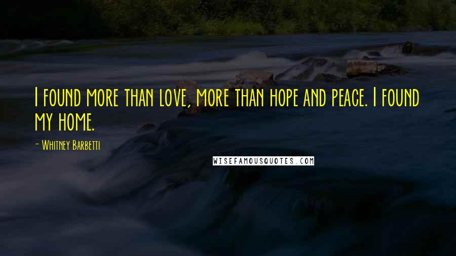 Whitney Barbetti Quotes: I found more than love, more than hope and peace. I found my home.