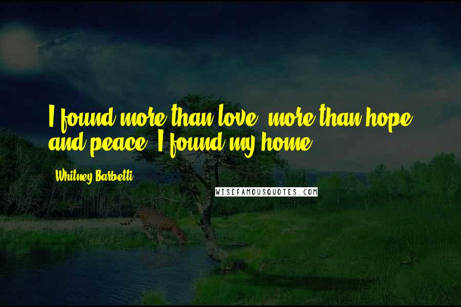 Whitney Barbetti Quotes: I found more than love, more than hope and peace. I found my home.