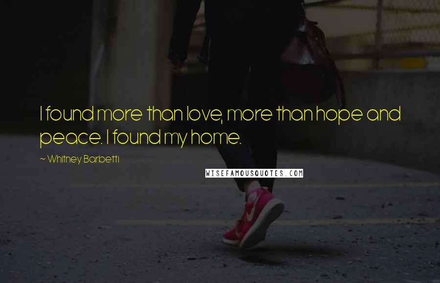 Whitney Barbetti Quotes: I found more than love, more than hope and peace. I found my home.