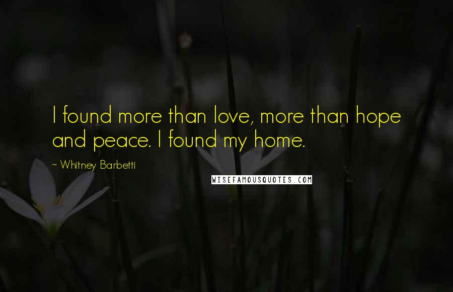 Whitney Barbetti Quotes: I found more than love, more than hope and peace. I found my home.