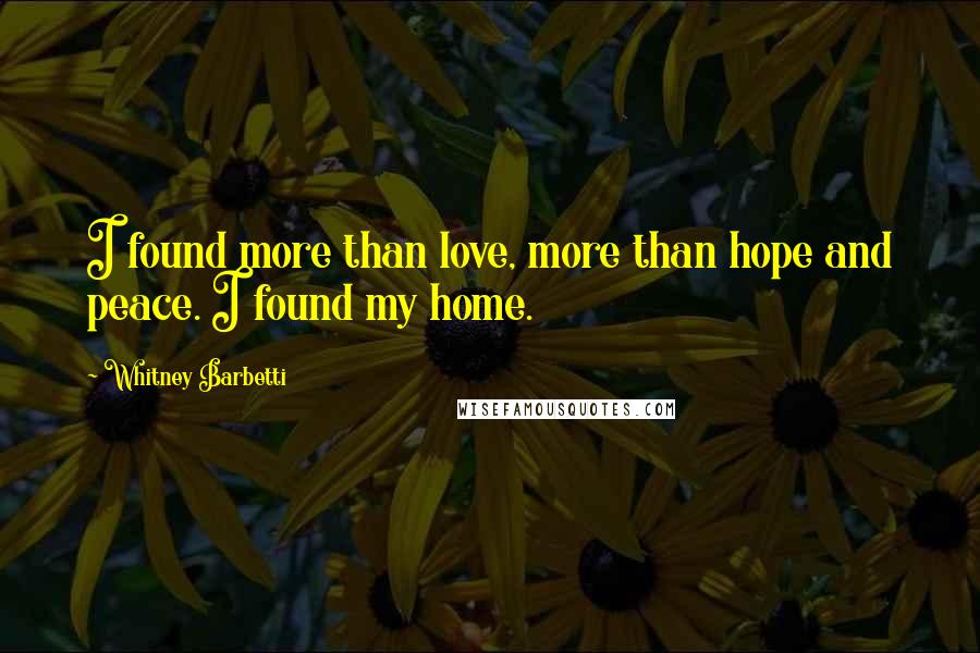 Whitney Barbetti Quotes: I found more than love, more than hope and peace. I found my home.