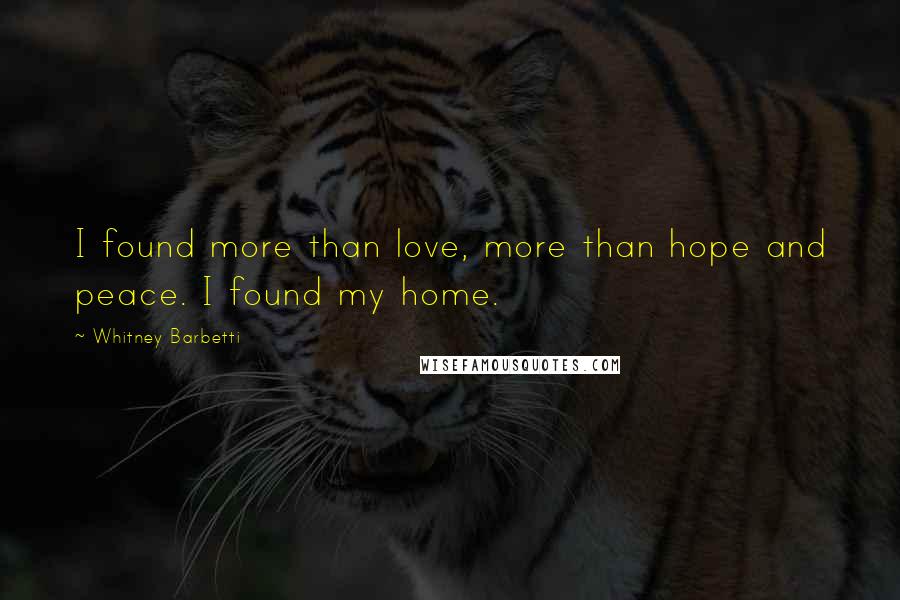 Whitney Barbetti Quotes: I found more than love, more than hope and peace. I found my home.