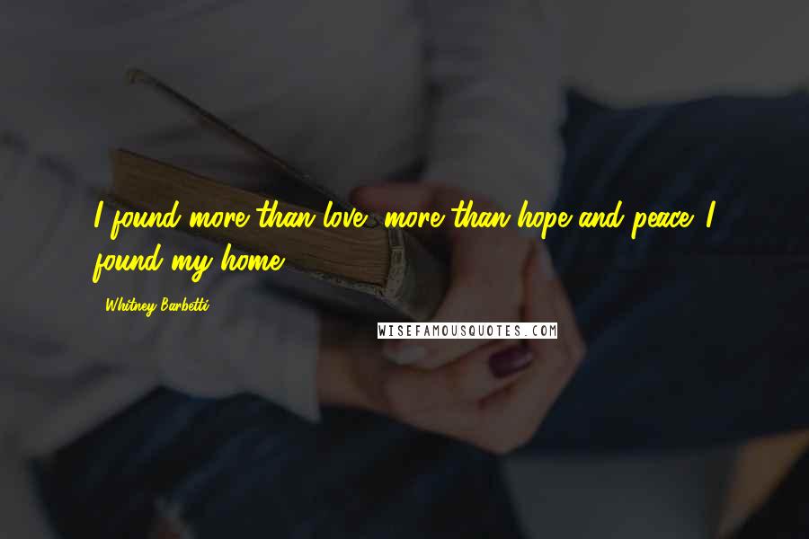 Whitney Barbetti Quotes: I found more than love, more than hope and peace. I found my home.