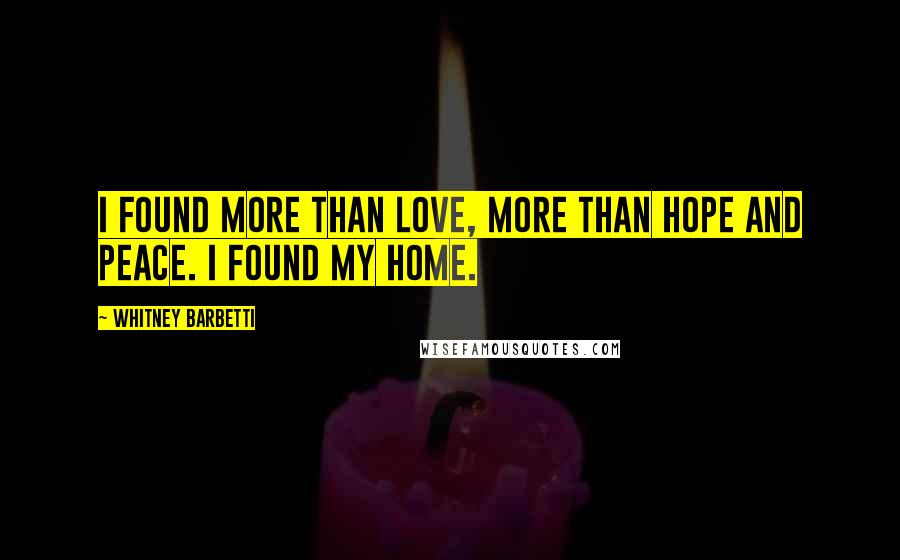 Whitney Barbetti Quotes: I found more than love, more than hope and peace. I found my home.