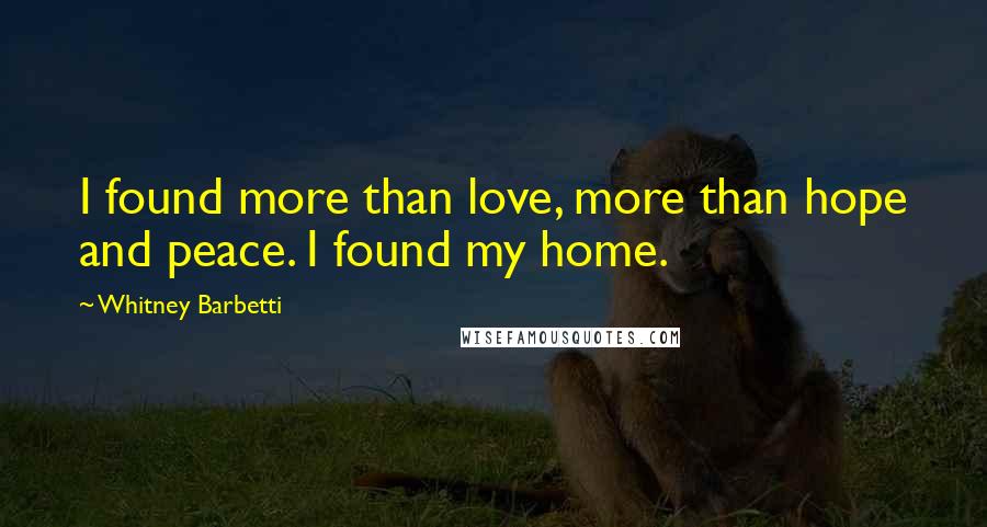 Whitney Barbetti Quotes: I found more than love, more than hope and peace. I found my home.