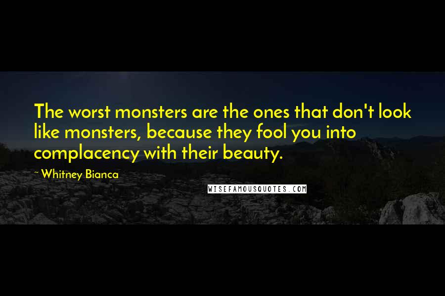 Whitney Bianca Quotes: The worst monsters are the ones that don't look like monsters, because they fool you into complacency with their beauty.