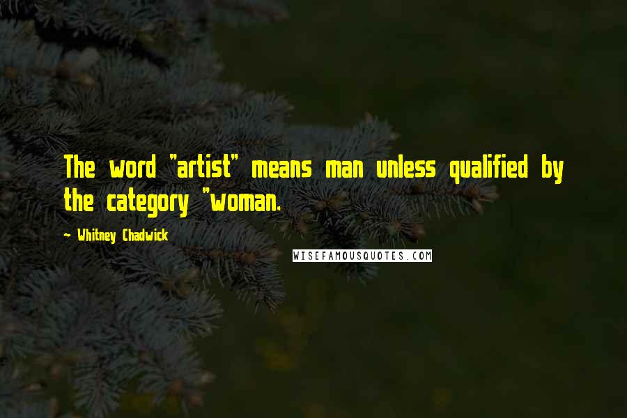 Whitney Chadwick Quotes: The word "artist" means man unless qualified by the category "woman.