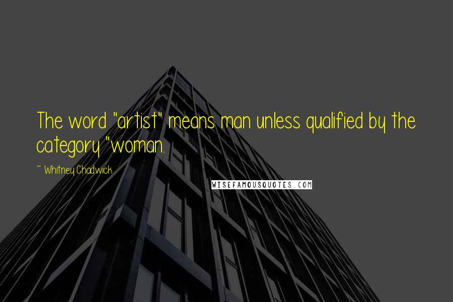 Whitney Chadwick Quotes: The word "artist" means man unless qualified by the category "woman.