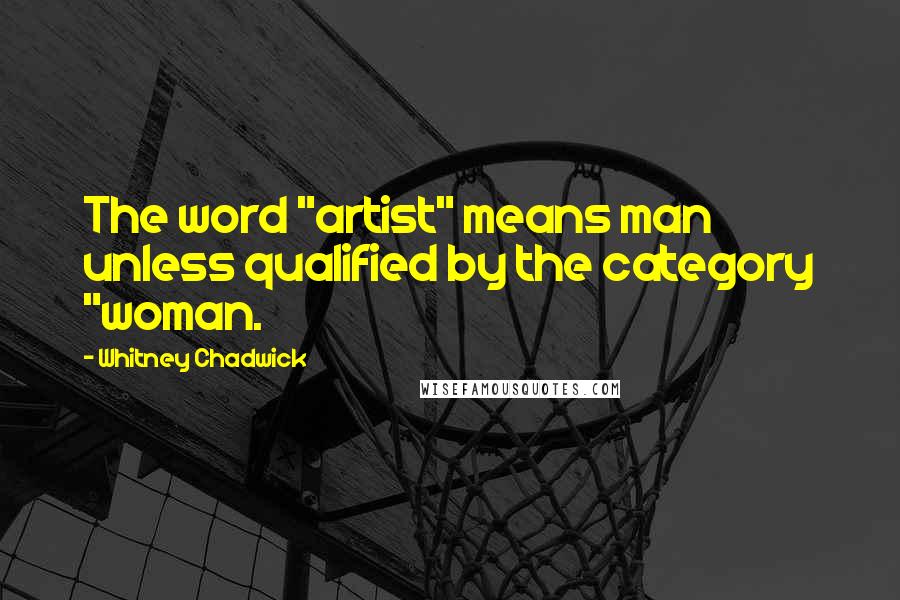 Whitney Chadwick Quotes: The word "artist" means man unless qualified by the category "woman.