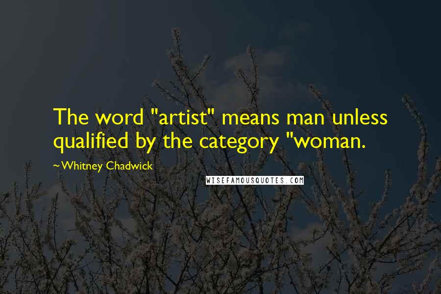 Whitney Chadwick Quotes: The word "artist" means man unless qualified by the category "woman.