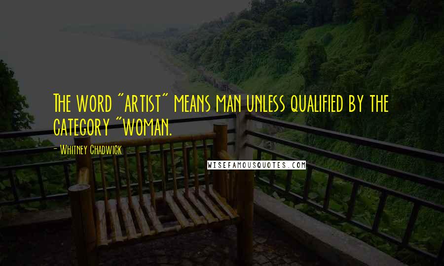 Whitney Chadwick Quotes: The word "artist" means man unless qualified by the category "woman.