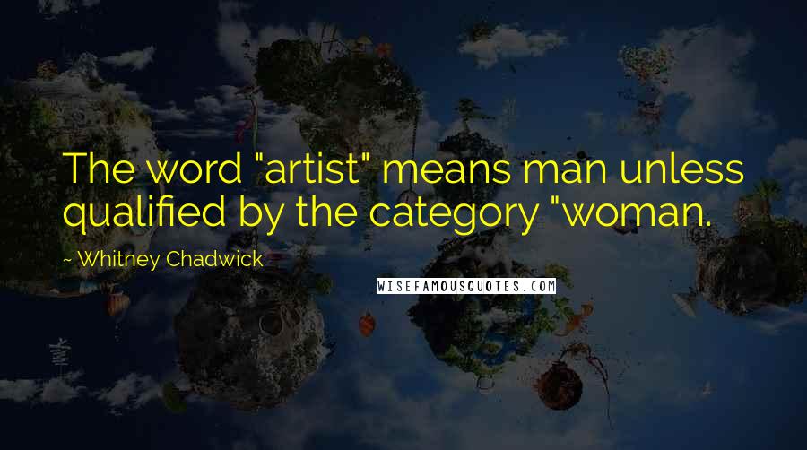 Whitney Chadwick Quotes: The word "artist" means man unless qualified by the category "woman.