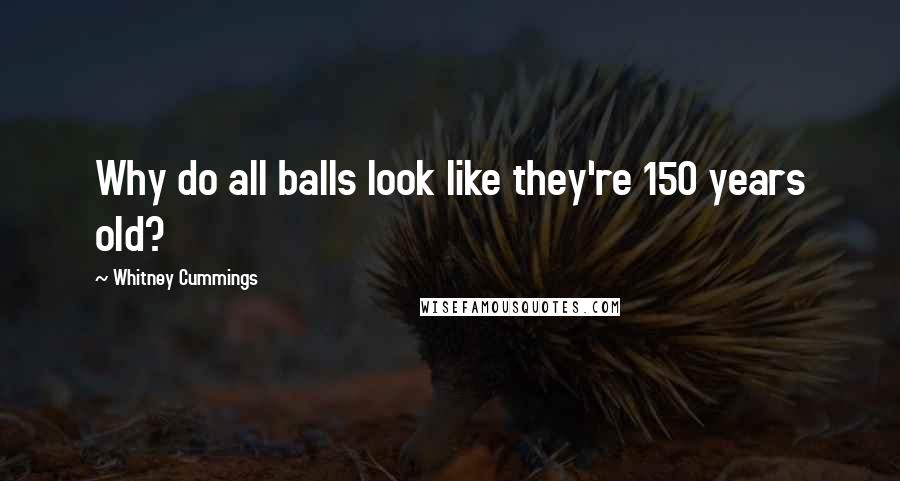 Whitney Cummings Quotes: Why do all balls look like they're 150 years old?