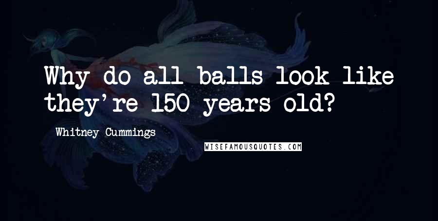 Whitney Cummings Quotes: Why do all balls look like they're 150 years old?