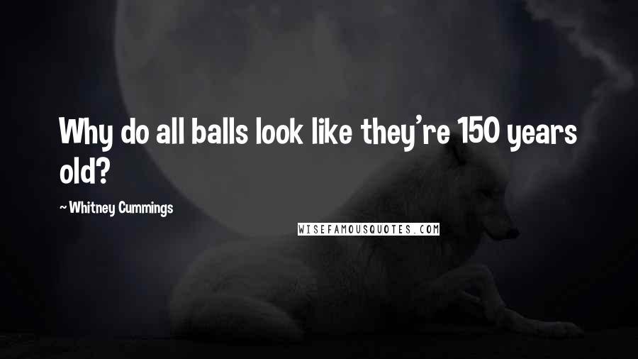 Whitney Cummings Quotes: Why do all balls look like they're 150 years old?