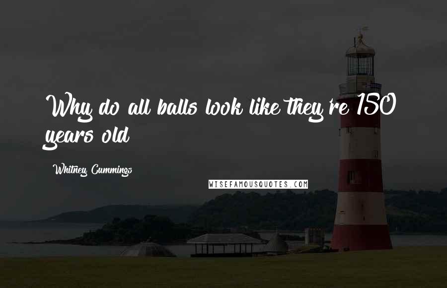 Whitney Cummings Quotes: Why do all balls look like they're 150 years old?