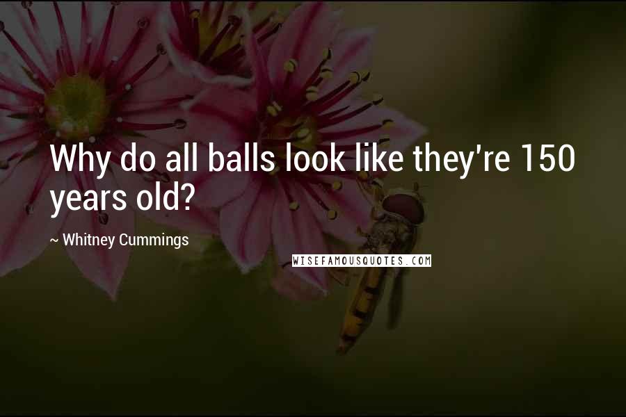 Whitney Cummings Quotes: Why do all balls look like they're 150 years old?