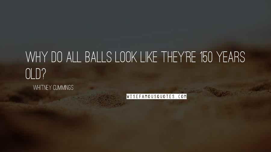 Whitney Cummings Quotes: Why do all balls look like they're 150 years old?