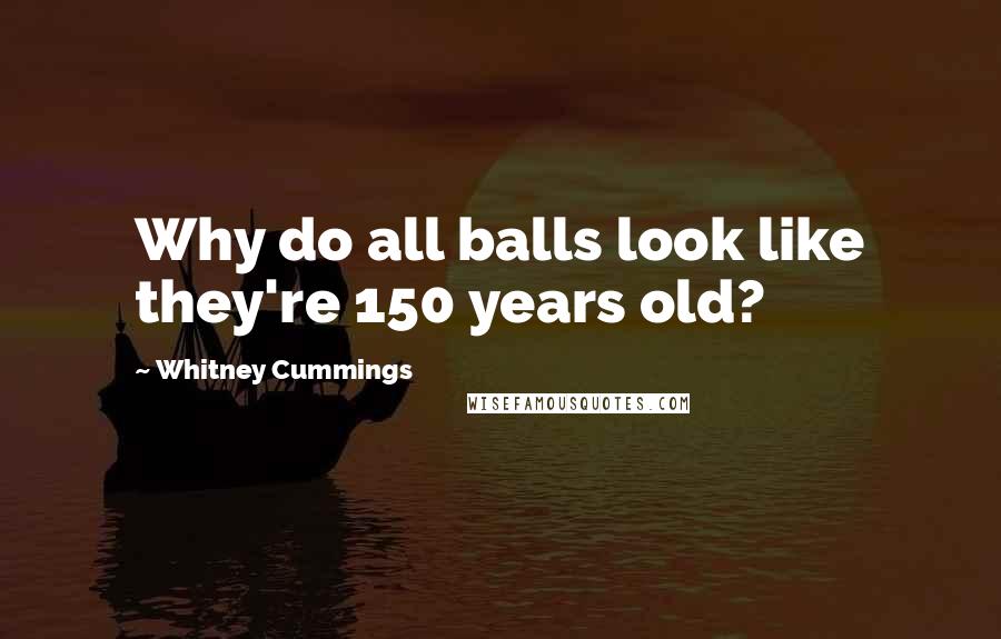 Whitney Cummings Quotes: Why do all balls look like they're 150 years old?