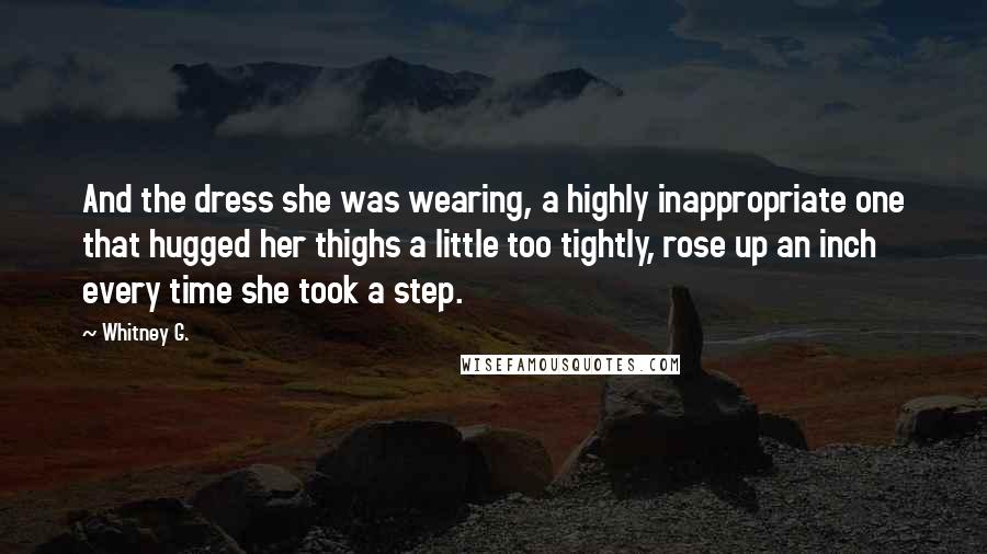 Whitney G. Quotes: And the dress she was wearing, a highly inappropriate one that hugged her thighs a little too tightly, rose up an inch every time she took a step.