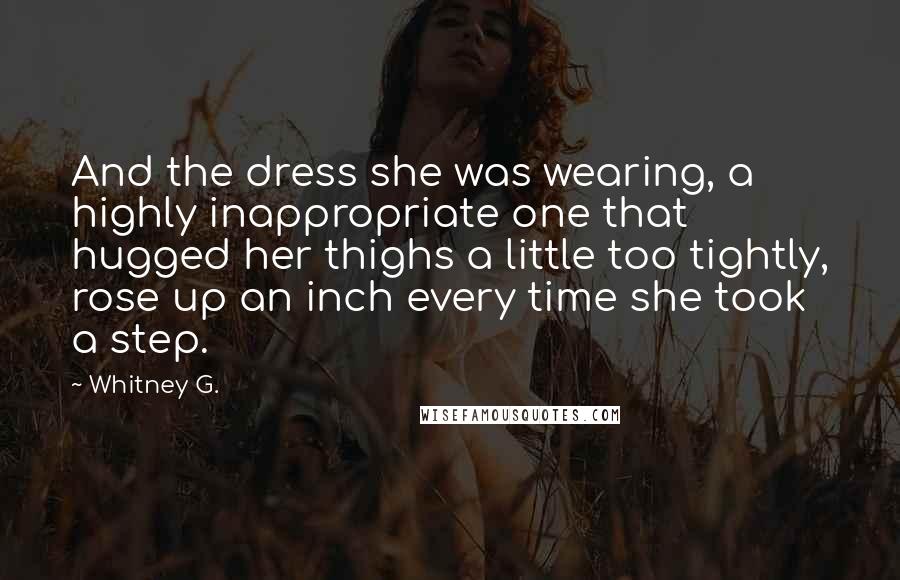 Whitney G. Quotes: And the dress she was wearing, a highly inappropriate one that hugged her thighs a little too tightly, rose up an inch every time she took a step.