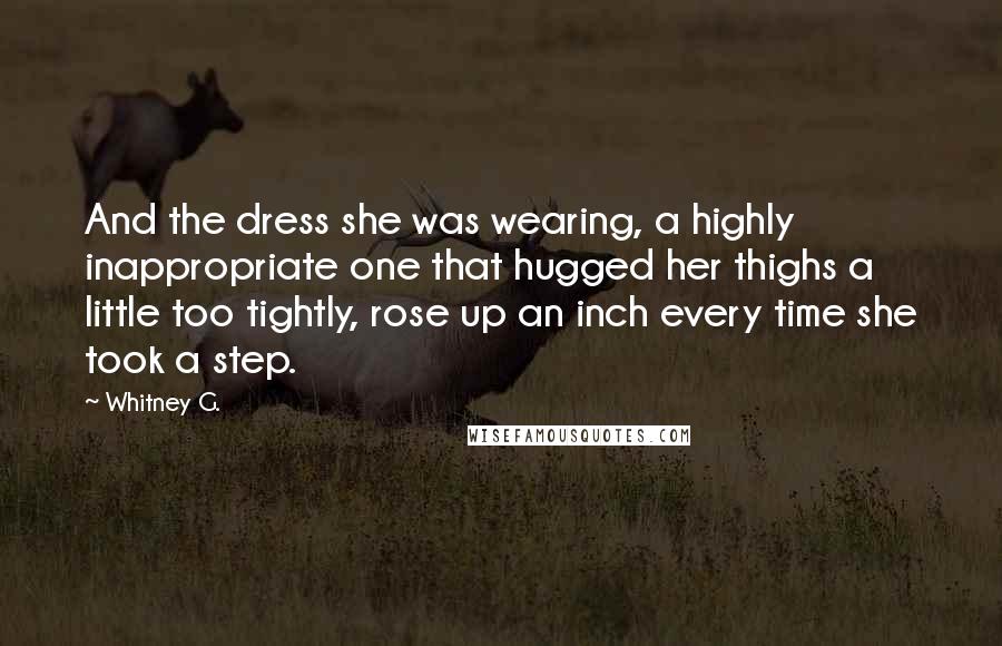 Whitney G. Quotes: And the dress she was wearing, a highly inappropriate one that hugged her thighs a little too tightly, rose up an inch every time she took a step.