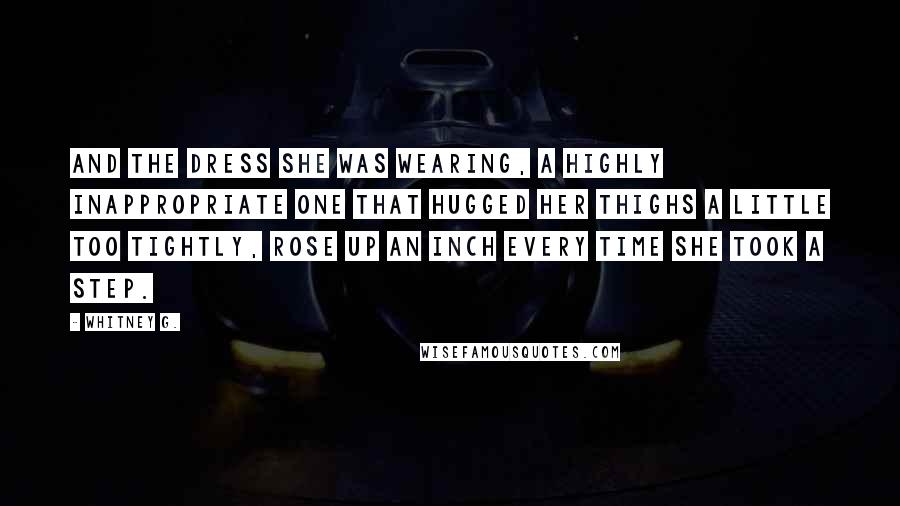 Whitney G. Quotes: And the dress she was wearing, a highly inappropriate one that hugged her thighs a little too tightly, rose up an inch every time she took a step.